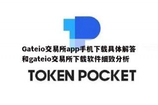 Gateio交易所app手机下载具体解答和gateio交易所下载软件细致分析