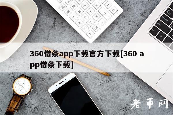 360借条app下载官方下载[360 app借条下载]-第1张图片-binance下载