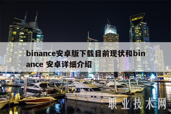 binance安卓版下载目前现状和binance 安卓详细介绍-第1张图片-binance下载