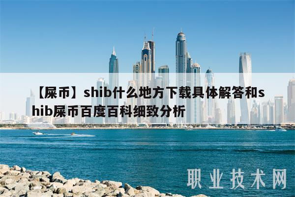 【屎币】shib什么地方下载具体解答和shib屎币百度百科细致分析-第1张图片-binance下载