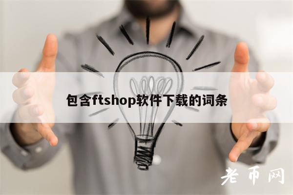 包含ftshop软件下载的词条-第1张图片-binance下载