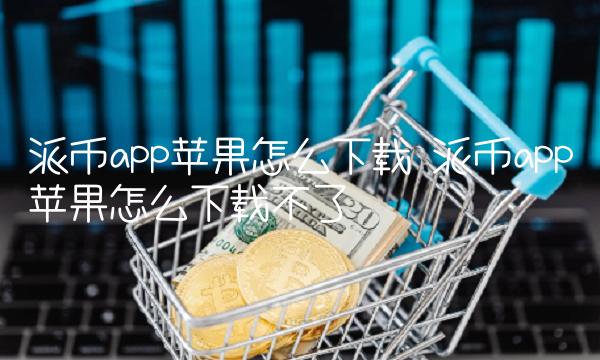 派币app苹果怎么下载不了-第1张图片-binance下载