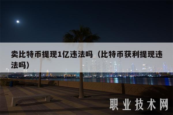 卖比特币提现1亿违法吗（比特币获利提现违法吗）-第1张图片-binance下载