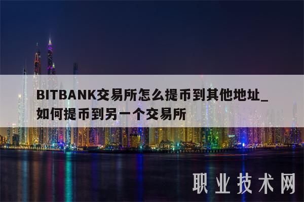 BITBANK交易所怎么提币到其他地址_如何提币到另一个交易所-第1张图片-binance下载