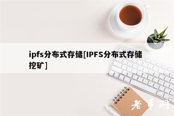 ipfs分布式存储[IPFS分布式存储 挖矿]-第1张图片-binance下载
