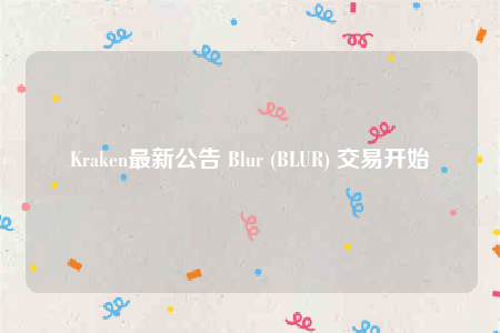 Kraken最新公告 Blur (BLUR) 交易开始-第1张图片-binance下载 Kraken最新公告 Blur (BLUR) 交易开始-第1张图片-binance下载