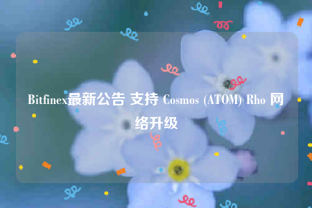 Bitfinex最新公告 支持 Cosmos (ATOM) Rho 网络升级-第1张图片-binance下载