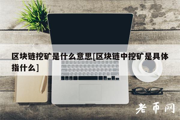 区块链挖矿是什么意思[区块链中挖矿是具体指什么]-第1张图片-binance下载