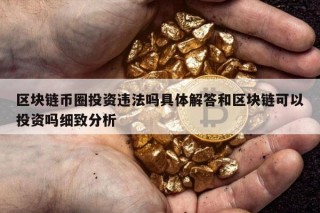 区块链币圈投资违法吗具体解答和区块链可以投资吗细致分析