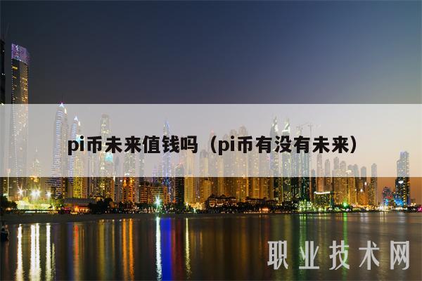 pi币未来值钱吗（pi币有没有未来）-第1张图片-binance下载