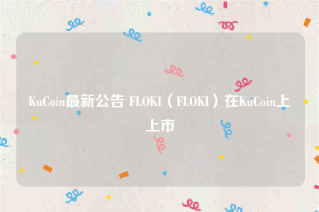 KuCoin最新公告 FLOKI（FLOKI）在KuCoin上上市-第1张图片-binance下载