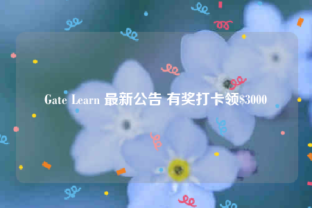 Gate Learn 最新公告 有奖打卡领$3000-第1张图片-binance下载