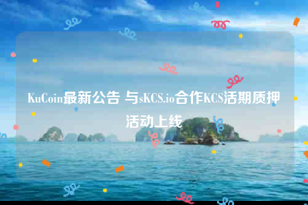 KuCoin最新公告 与sKCS.io合作KCS活期质押活动上线-第1张图片-binance下载
