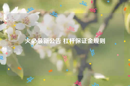 火必最新公告 杠杆保证金规则-第1张图片-binance下载 火必最新公告 杠杆保证金规则-第1张图片-binance下载