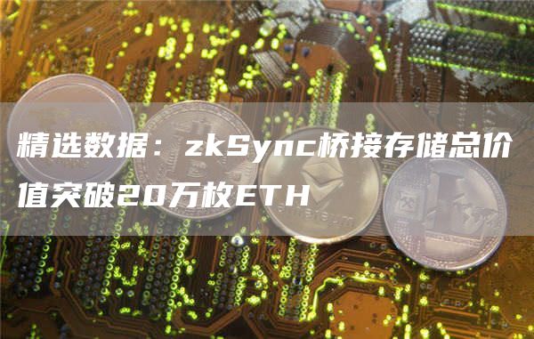 精选数据:zkSync桥接存储总价值突破20万枚ETH-第1张图片-binance下载 精选数据:zkSync桥接存储总价值突破20万枚ETH-第1张图片-binance下载