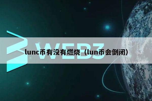 lunc币有没有燃烧(lun币会倒闭-第1张图片-binance下载 lunc币有没有燃烧(lun币会倒闭-第1张图片-binance下载