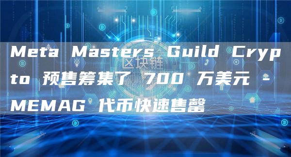 Meta Masters Guild Crypto 预售筹集了 700 万美元 - MEMAG 代币快速售罄-第1张图片-binance下载 Meta Masters Guild Crypto 预售筹集了 700 万美元 - MEMAG 代币快速售罄-第1张图片-binance下载