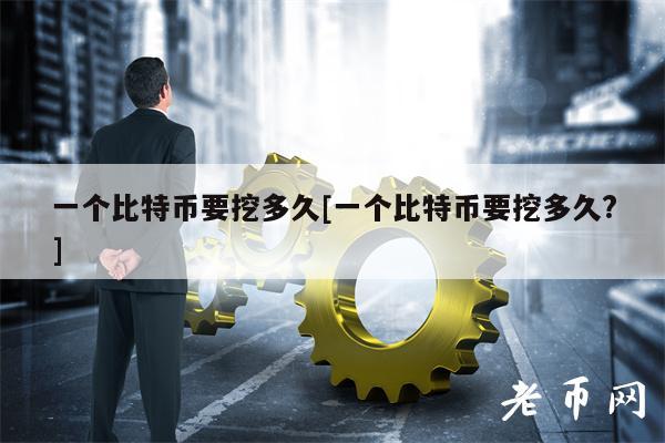 一个比特币要挖多久[一个比特币要挖多久？]-第1张图片-binance下载