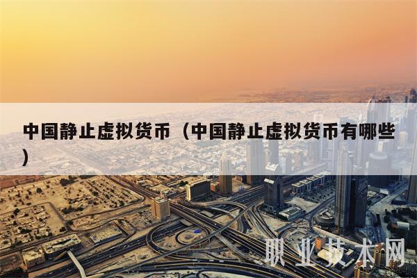 中国静止虚拟货币（中国静止虚拟货币有哪些-第1张图片-binance下载