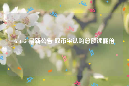 Gate.io最新公告 双币宝认购总额读翻倍-第1张图片-binance下载