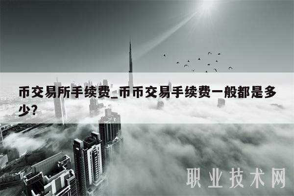 币交易所手续费_币币交易手续费一般都是多少?-第1张图片-binance下载 币交易所手续费_币币交易手续费一般都是多少?-第1张图片-binance下载