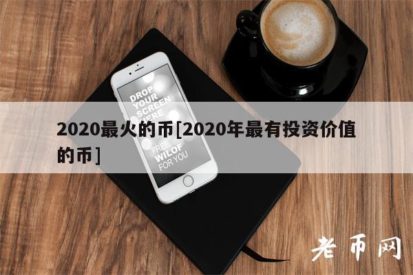 2020最火的币[2020年最有投资价值的币]-第1张图片-binance下载