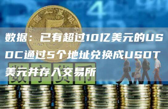 数据：已有超过10亿美元的USDC通过5个地址兑换成USDT美元并存入交易所-第1张图片-binance下载