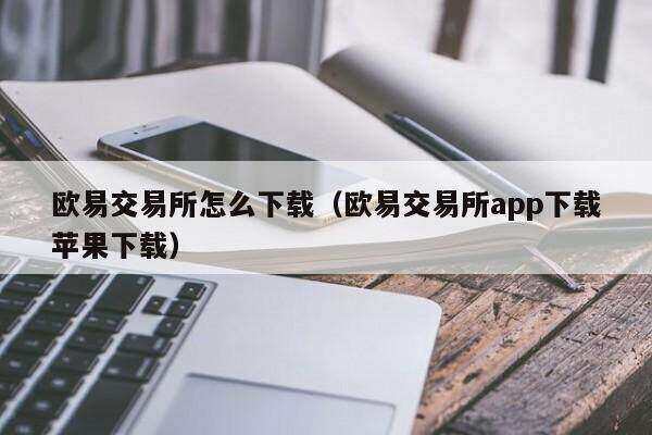binance易交易所怎么下载（binance易交易所app下载苹果下载）-第1张图片-binance下载