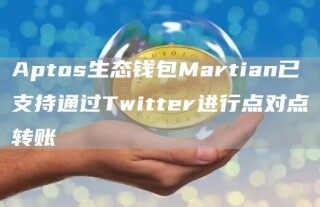 Aptos生态钱包Martian已支持通过Twittr进行点对点转账