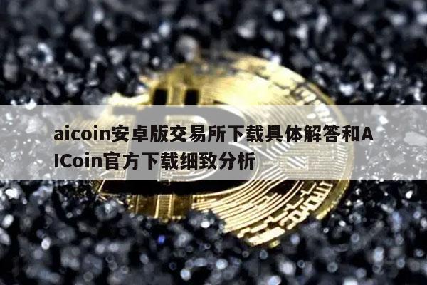 aicoin安卓版交易平台下载具体解答和AICoin官方下载细致分析-第1张图片-binance下载