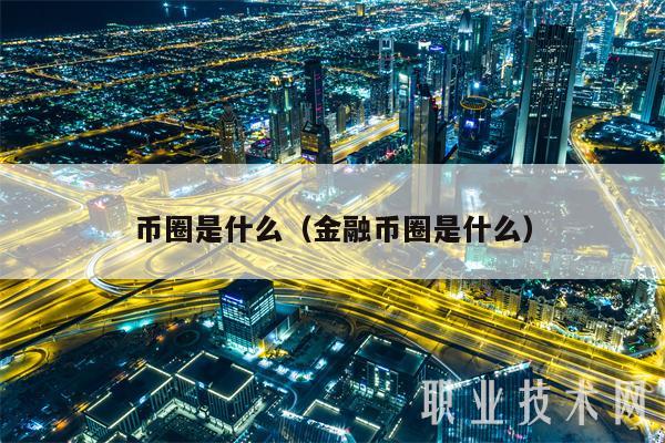 币圈是什么(金融币圈是什么)-第1张图片-binance下载 币圈是什么(金融币圈是什么)-第1张图片-binance下载